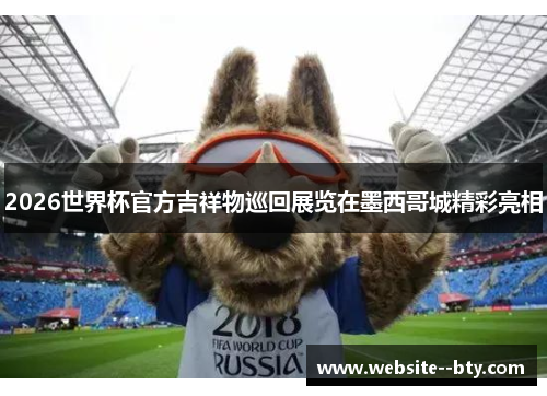 2026世界杯官方吉祥物巡回展览在墨西哥城精彩亮相 2026世界杯官方吉祥物巡回展览在墨西哥城精彩亮相