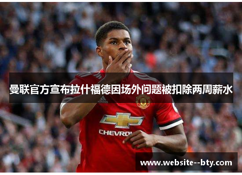 曼联官方宣布拉什福德因场外问题被扣除两周薪水