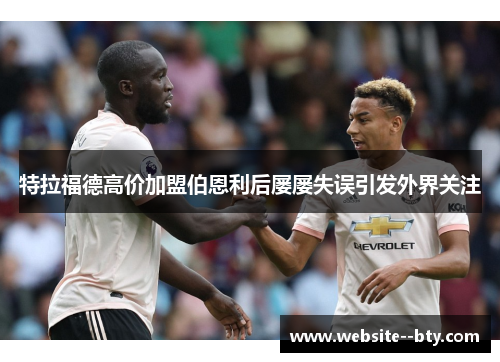 特拉福德高价加盟伯恩利后屡屡失误引发外界关注 特拉福德高价加盟伯恩利后屡屡失误引发外界关注