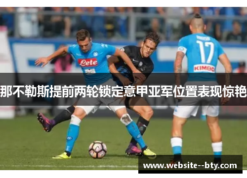 那不勒斯提前两轮锁定意甲亚军位置表现惊艳