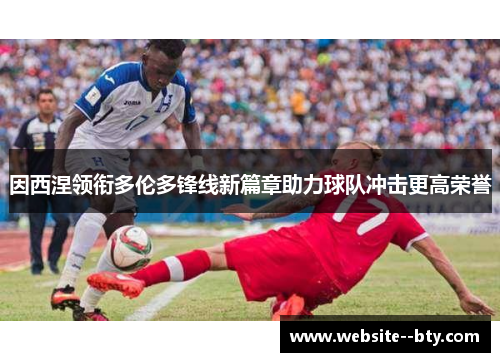 因西涅领衔多伦多锋线新篇章助力球队冲击更高荣誉