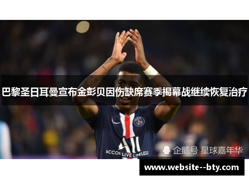 巴黎圣日耳曼宣布金彭贝因伤缺席赛季揭幕战继续恢复治疗