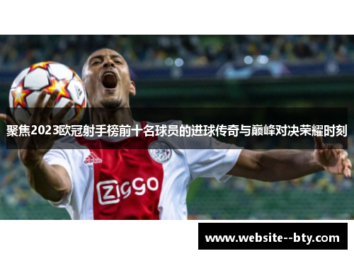 聚焦2023欧冠射手榜前十名球员的进球传奇与巅峰对决荣耀时刻 聚焦2023欧冠射手榜前十名球员的进球传奇与巅峰对决荣耀时刻