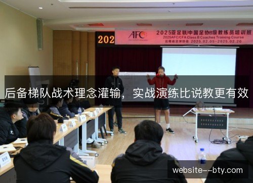 后备梯队战术理念灌输,实战演练比说教更有效 后备梯队战术理念灌输,实战演练比说教更有效