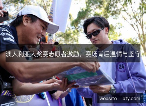 澳大利亚大奖赛志愿者激励,赛场背后温情与坚守 澳大利亚大奖赛志愿者激励,赛场背后温情与坚守